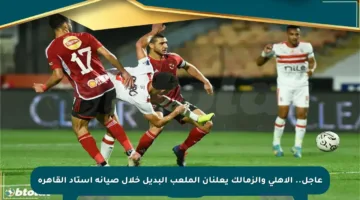 عاجل.. الأهلي والزمالك يعلنان الملعب البديل خلال صيانة استاد القاهرة